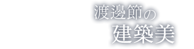 渡邊節の建築美