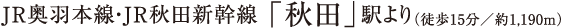 JR奥羽本線・JR秋田新幹線「秋田」駅より（徒歩15分/約1.190m）