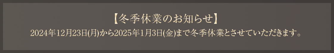 2024年12月23日(月)から2025年1月3日(金)まで冬季休業とさせていただきます。