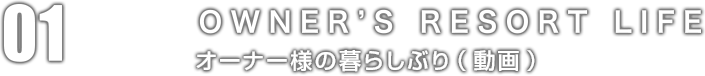 01：OWNER'S RESORT LIFE オーナー様の暮らしぶり（動画）