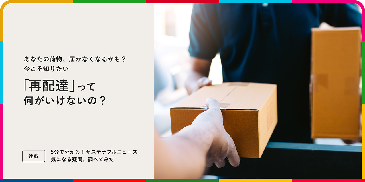 連載：5分でわかる！サステナブルニュース 気になる疑問、調べてみた あなたの荷物、届かなくなるかも？ 今こそ知りたい「再配達」って何がいけないの？