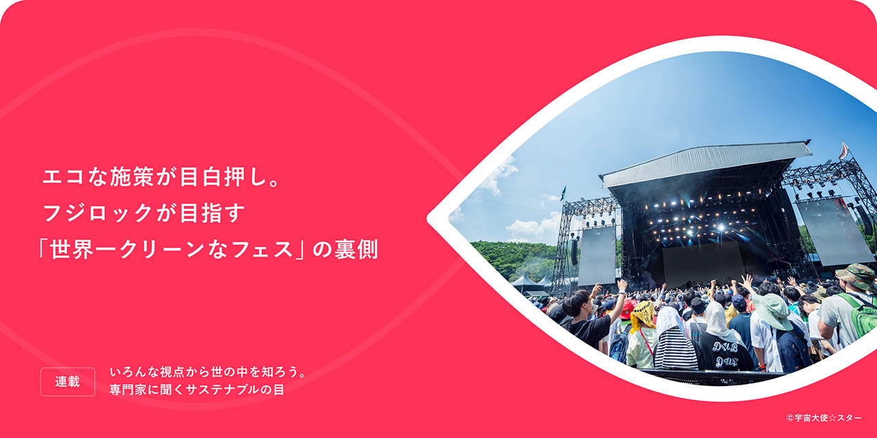 連載：いろんな視点から世の中を知ろう。専門家に聞くサステナブルの目 エコな施策が目白押し。フジロックが目指す「世界一クリーンなフェス」の裏側