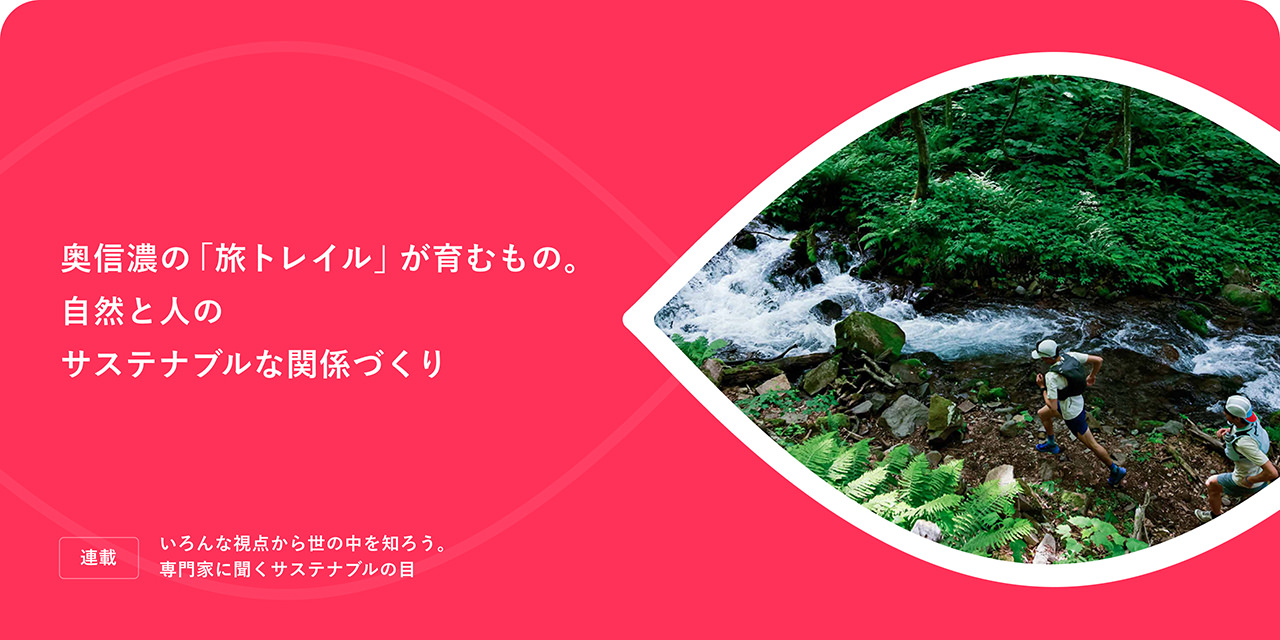 連載：いろんな視点から世の中を知ろう。専門家に聞く、サステナブルの「目」 奥信濃の「旅トレイル」が育むもの。自然と人のサステナブルな関係づくり