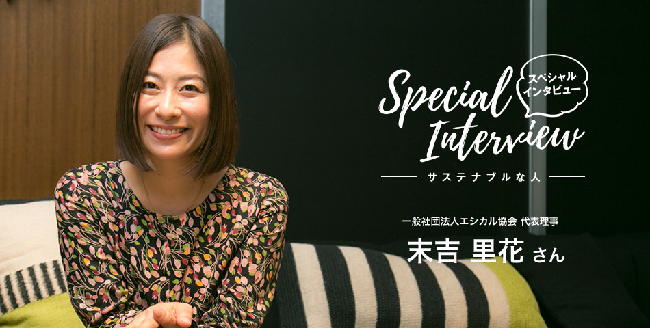 Special Interview スペシャルインタビュー サステナブルな人 一般社団法人エシカル協会 代表理事 末吉里花さん