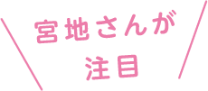 宮地さんが注目