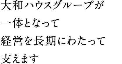 大和ハウスグループが一体となって経営を長期にわたって支えます