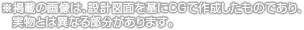 ※掲載の画像は、設計図面を基にCGで作成したものであり、実物とは異なる部分があります。