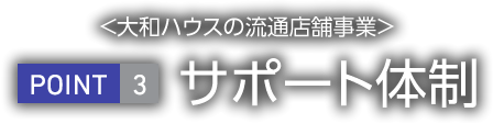 <大和ハウス工業の流通店舗事業>　POINT3 サポート体制について