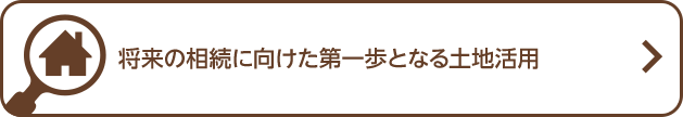 将来の相続に向けた第一歩となる土地活用