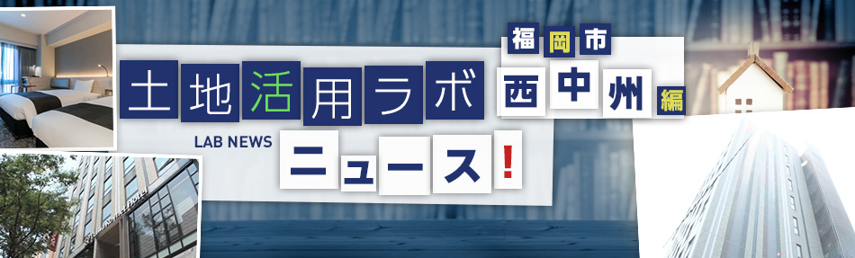 土地活用ラボニュース 福岡市・西中州編