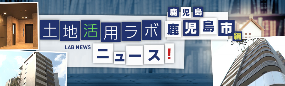 土地活用ラボニュース 鹿児島・鹿児島市編