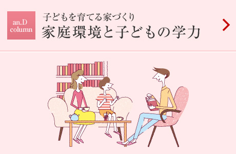 an.D Cloumn：子供を育てる家づくり　家庭環境と子どもの学力