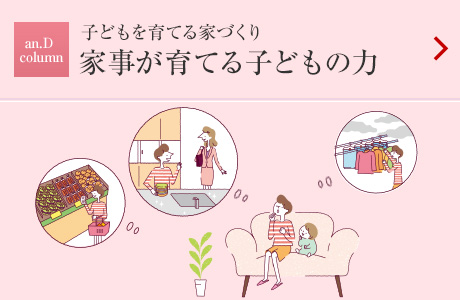 an.D Column：子どもを育てる家づくり 家事が育てる子どもの力