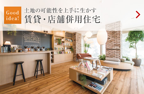 Good idea！：土地の可能性を上手に生かす 賃貸・店舗併用住宅