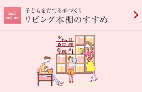 an.D Column：子どもを育てる家づくり リビング本棚のすすめ