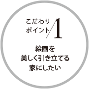 こだわりポイント1 絵画を美しく引き立てる家にしたい