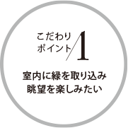 こだわりポイント1 室内に緑を取り込み眺望を楽しみたい