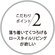 こだわりポイント2 落ち着いてくつろげるロースタイルリビングが欲しい