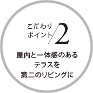 こだわりポイント2 屋内と一体感のあるテラスを第二のリビングに