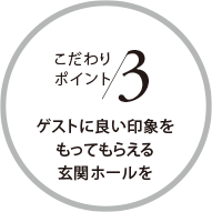 こだわりポイント3 ゲストに良い印象をもってもらえる玄関ホールを