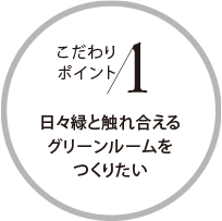 こだわりポイント1 日々緑と触れ合えるグリーンルームをつくりたい