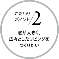 こだわりポイント2 窓が大きく、広々としたリビングをつくりたい