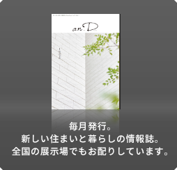 毎月発行。新しい住まいと暮らしの情報誌。全国の展示場でもお配りしています。