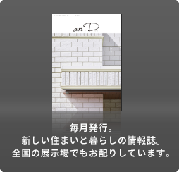 毎月発行。新しい住まいと暮らしの情報誌。全国の展示場でもお配りしています。