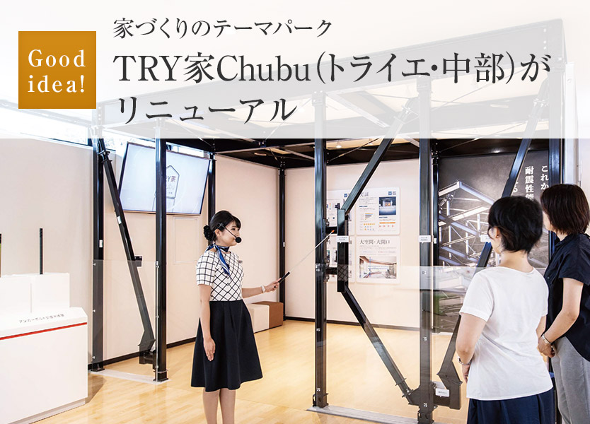 Good idea!：家づくりのテーマパーク TRY家Chubu（トライエ・中部）
がリニューアル