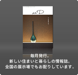 毎月発行。新しい住まいと暮らしの情報誌。全国の展示場でもお配りしています。