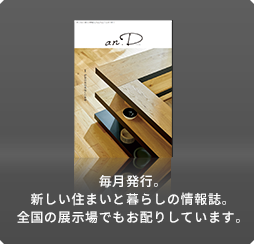 毎月発行。新しい住まいと暮らしの情報誌。全国の展示場でもお配りしています。