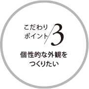 こだわりポイント3 個性的な外観をつくりたい