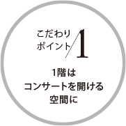 こだわりポイント1 1階はコンサートを開ける空間に