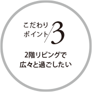 こだわりポイント3 2階リビングで広々と過ごしたい