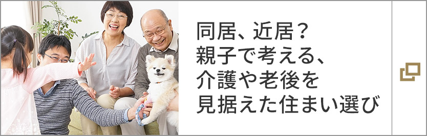 同居、近居？ 親子で考える、介護や老後を見据えた住まい選び