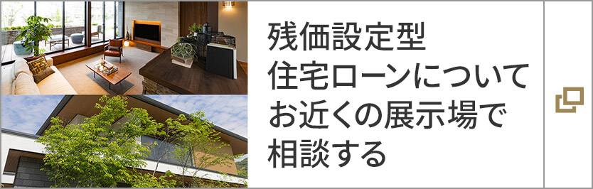 残価設定型住宅ローンについてお近くの展示場で相談する