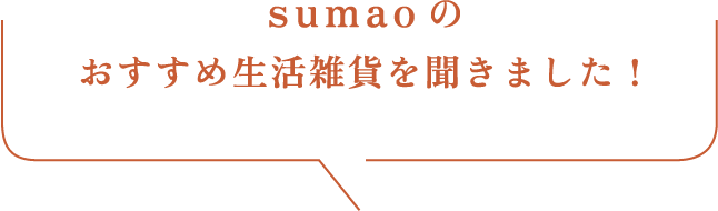 sumaoのおすすめ生活雑貨を聞きました！