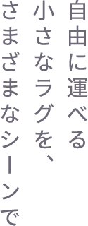 自由に運べる小さなラグを、さまざまなシーンで