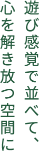 遊び感覚で並べて、心を解き放つ空間に