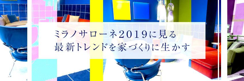 ミラノサローネ2019に見る最新トレンドを家づくりに生かす