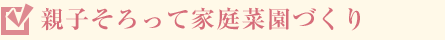 親子そろって家庭菜園づくり