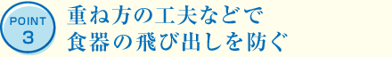 POINT3 重ね方の工夫などで食器の飛び出しを防ぐ