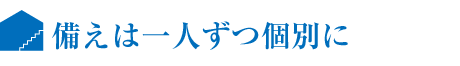 備えは一人ずつ個別に