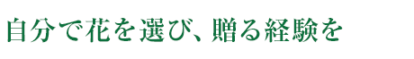 自分で花を選び、贈る経験を