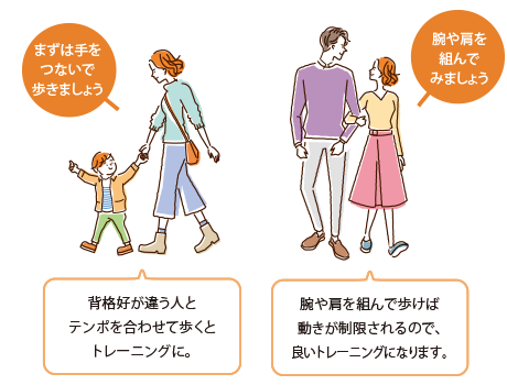 [まずは手をつないで歩きましょう]背格好が違う人とテンポを合わせて歩くとトレーニングに。  [腕や肩を組んでみましょう]腕や肩を組んで歩けば動きが制限されるので、良いトレーニングになります。