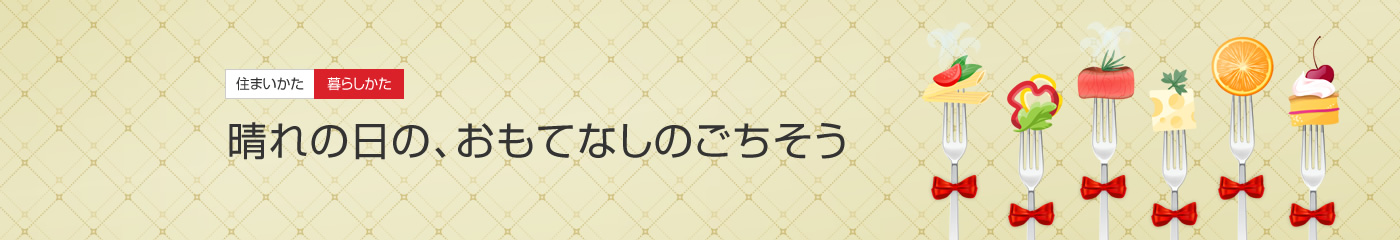 [住まいかた暮らしかた]晴れの日の、おもてなしのごちそう