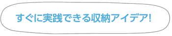 すぐに実践できる収納アイデア！