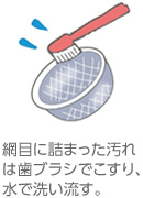 網目に詰まった汚れは歯ブラシでこすり、水で洗い流す。