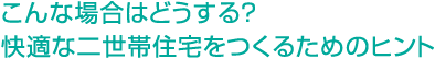 こんな場合はどうする？快適な二世帯住宅をつくるためのヒント