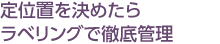 定位置を決めたらラベリングで徹底管理